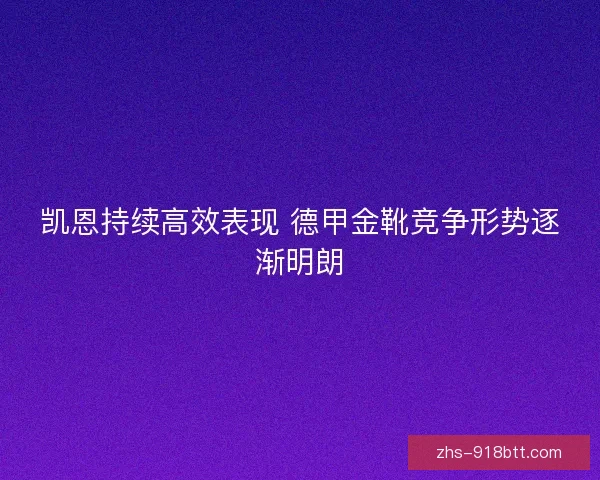 凯恩持续高效表现 德甲金靴竞争形势逐渐明朗